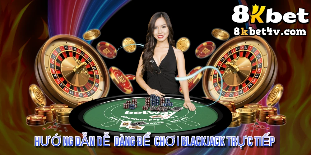 Hướng Dẫn Dễ Dàng Để Chơi Blackjack Trực Tiếp